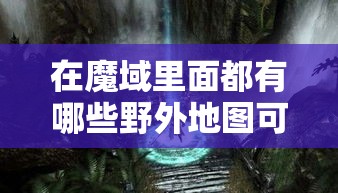 在魔域里面都有哪些野外地图可以玩