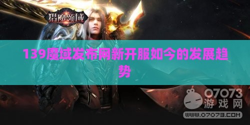 139魔域发布网新开服如今的发展趋势